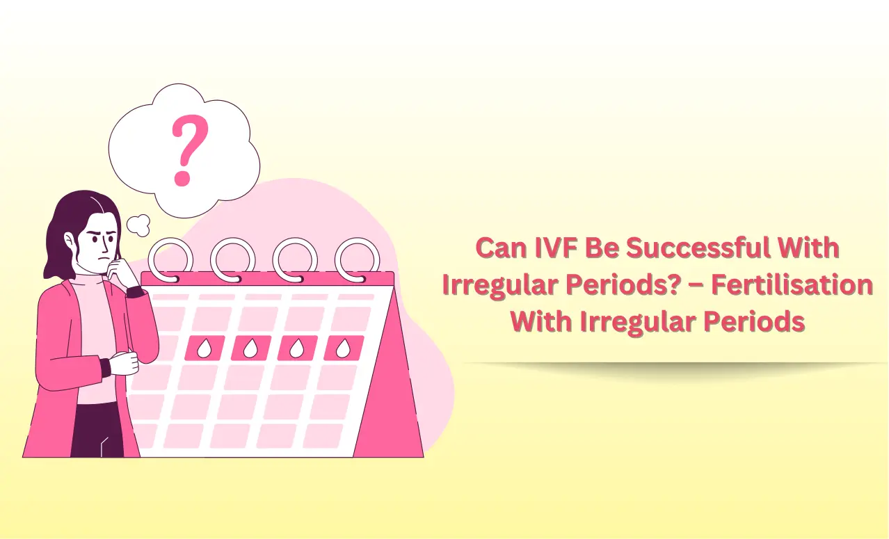 Can IVF Be Successful With Irregular Periods? – Fertilisation With Irregular Periods